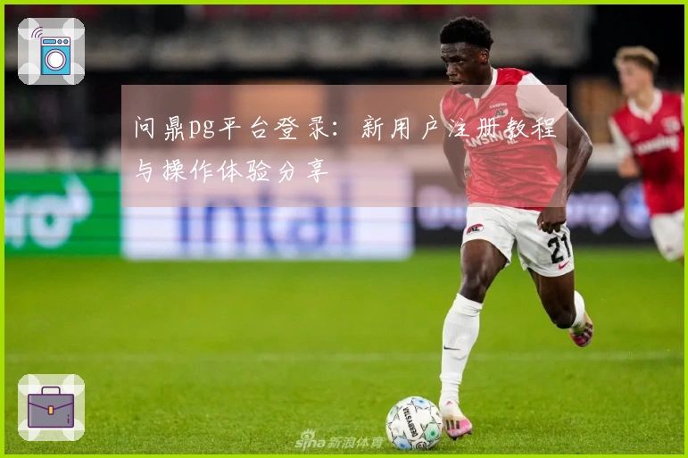 问鼎pg平台登录：新用户注册教程与操作体验分享