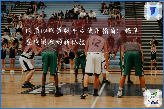 问鼎pg网页版平台使用指南：畅享在线游戏的新体验