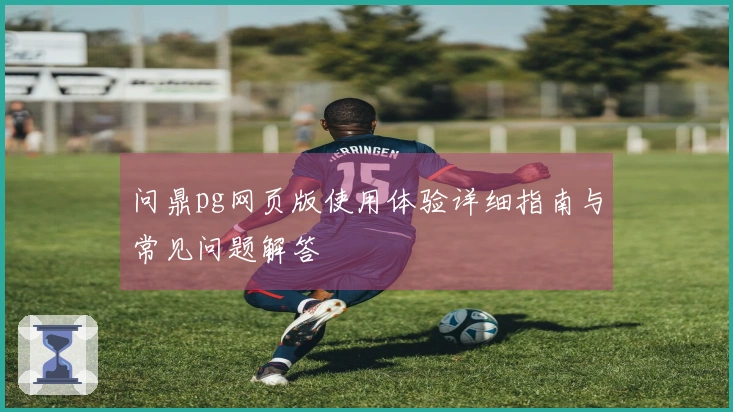 问鼎pg网页版使用体验详细指南与常见问题解答