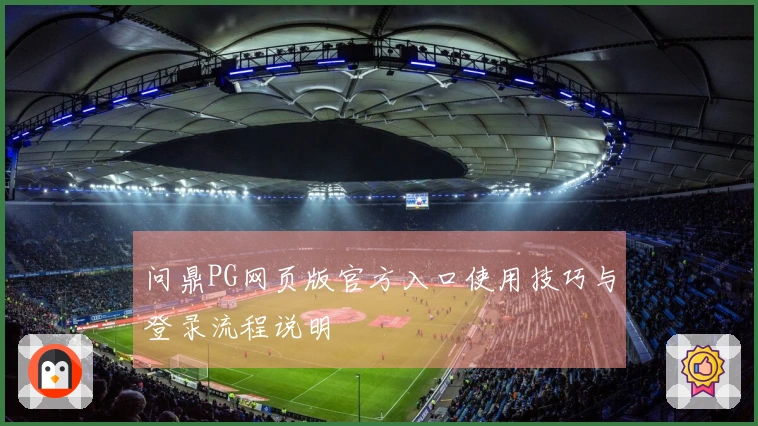 问鼎PG网页版官方入口使用技巧与登录流程说明