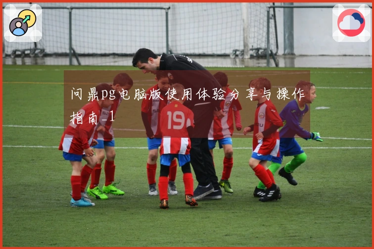 问鼎pg电脑版使用体验分享与操作指南_1