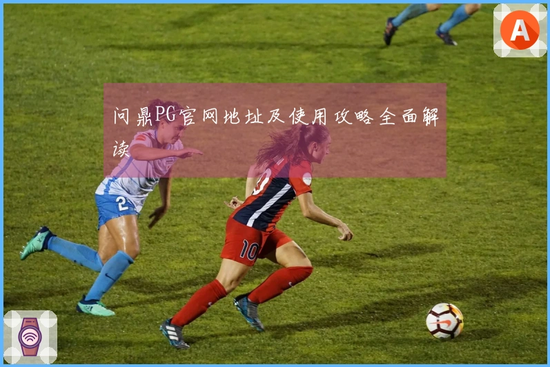 问鼎PG官网地址及使用攻略全面解读