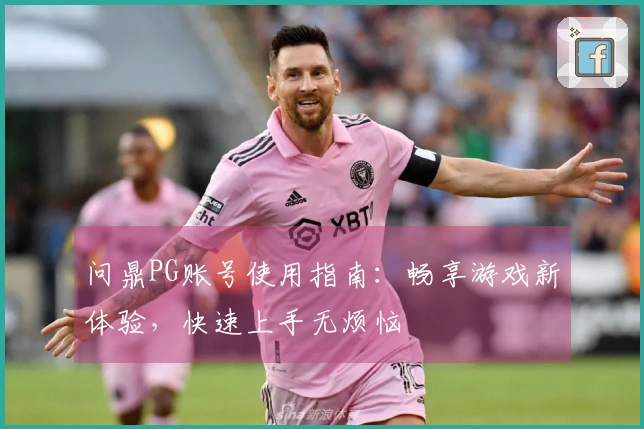 问鼎PG账号使用指南:畅享游戏新体验,快速上手无烦恼