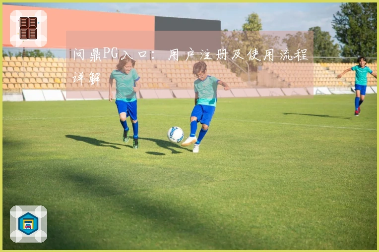 问鼎PG入口：用户注册及使用流程详解