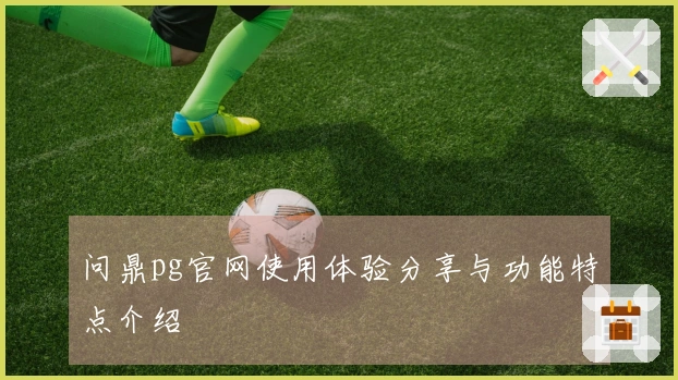 问鼎pg官网使用体验分享与功能特点介绍