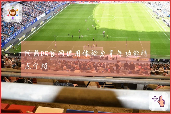问鼎pg官网使用体验分享与功能特点介绍