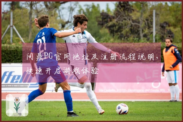 问鼎PG官网地址及注册流程说明,快速开启游戏体验