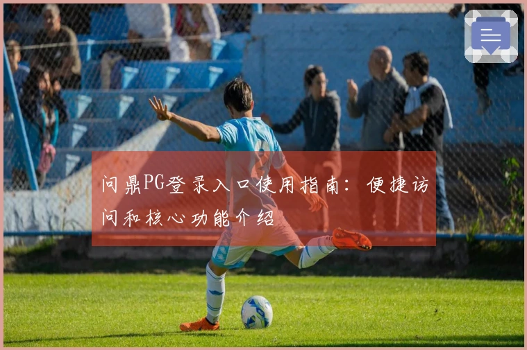 问鼎PG登录入口使用指南：便捷访问和核心功能介绍